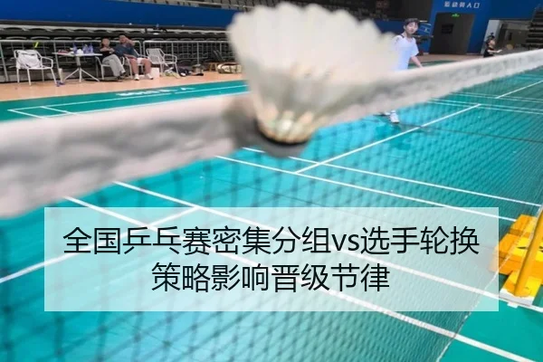 全国乒乓赛密集分组vs选手轮换策略影响晋级节律